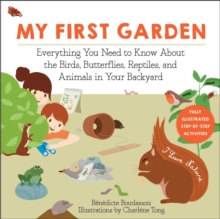 My First Garden : Everything You Need to Know About the Birds, Butterflies, Reptiles, and Animals in Your Backyard
