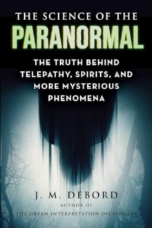 The Science of the Paranormal : The Truth Behind ESP, Reincarnation, and More Mysterious Phenomena