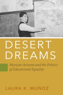 Desert Dreams : Mexican Arizona and the Politics of Educational Equality