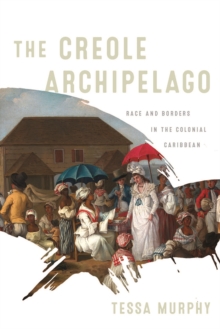 The Creole Archipelago : Race and Borders in the Colonial Caribbean
