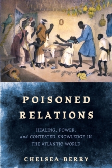 Poisoned Relations : Healing, Power, and Contested Knowledge in the Atlantic World