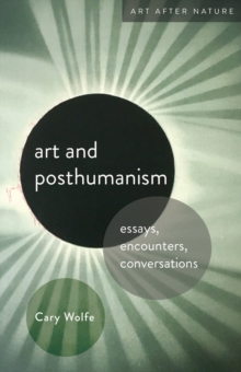 Art and Posthumanism : Essays, Encounters, Conversations