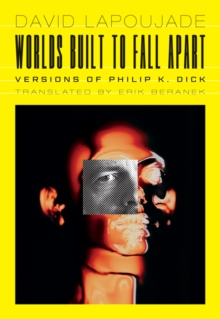 Worlds Built to Fall Apart : Versions of Philip K. Dick