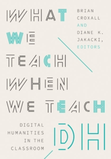What We Teach When We Teach DH : Digital Humanities in the Classroom