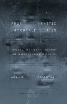 Prosthetic Immortalities : Biology, Transhumanism, and the Search for Indefinite Life