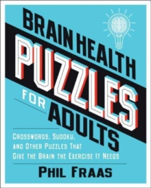 Brain Health Puzzles for Adults : Crosswords, Sudoku, and Other Puzzles That Give the Brain the Exercise It Needs