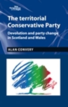 The territorial Conservative Party : Devolution and party change in Scotland and Wales
