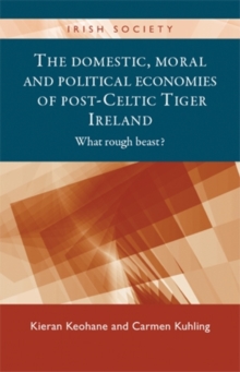 The Domestic, Moral and Political Economies of Post-Celtic Tiger Ireland : What rough beast?