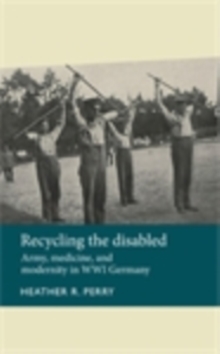 Recycling the disabled : Army, medicine, and modernity in WWI Germany