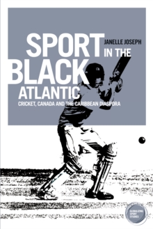Sport in the Black Atlantic : Cricket, Canada and the Caribbean diaspora