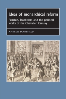 Ideas of Monarchical Reform : FeNelon, Jacobitism, and the Political Works of the Chevalier Ramsay