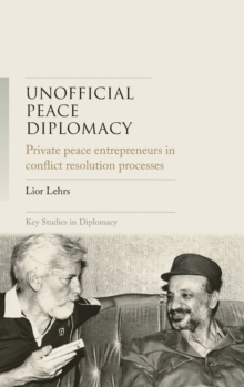 Unofficial Peace Diplomacy : Private Peace Entrepreneurs in Conflict Resolution Processes
