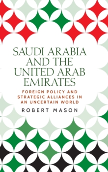 Saudi Arabia and the United Arab Emirates : Foreign Policy and Strategic Alliances in an Uncertain World