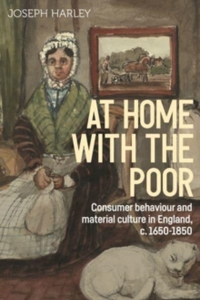At Home with the Poor : Consumer Behaviour and Material Culture in England, C.1650-1850