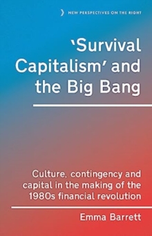 ‘Survival Capitalism’ and the Big Bang : Culture, Contingency and Capital in the Making of the 1980s Financial Revolution