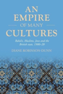 An Empire of Many Cultures : Baha’iS, Muslims, Jews and the British State, 1900–20