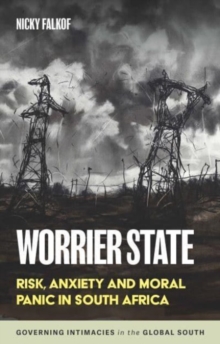 Worrier State : Risk, Anxiety and Moral Panic in South Africa