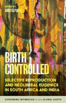 Birth Controlled : Selective Reproduction and Neoliberal Eugenics in South Africa and India
