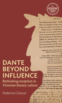 Dante Beyond Influence : Rethinking Reception in Victorian Literary Culture