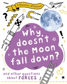 A Question of Science: Why Doesn't the Moon Fall Down? And Other Questions about Forces