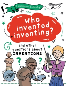 A Question of Technology: Who Invented Inventing? : And other questions about inventions