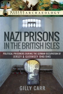 Nazi Prisons in the British Isles : Political Prisoners during the German Occupation of Jersey and Guernsey, 1940-1945