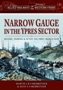 Allied Railways of the Western Front - Narrow Gauge in the Ypres Sector : Before, During and After the First World War