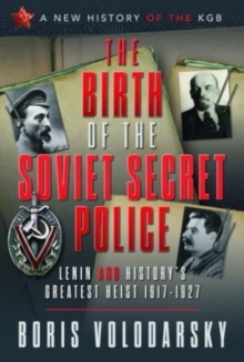 The Birth of the Soviet Secret Police : Lenin and History's Greatest Heist, 1917-1927