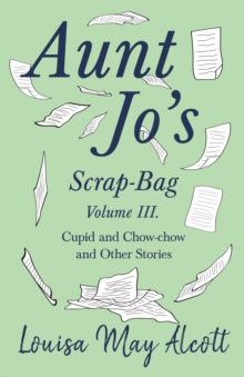 Aunt Jo's Scrap-Bag, Volume III : Cupid and Chow-chow, and Other Stories