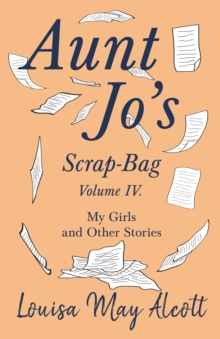 Aunt Jo's Scrap-Bag, Volume IV : My Girls, and Other Stories