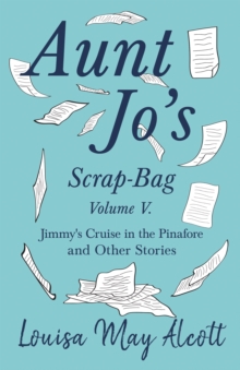 Aunt Jo's Scrap-Bag, Volume V : Jimmy's Cruise in the Pinafore, and Other Stories