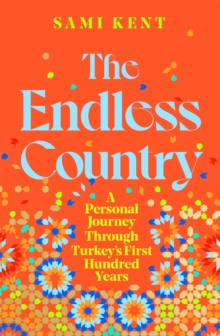The Endless Country : A Personal Journey Through Turkey's First Hundred Years