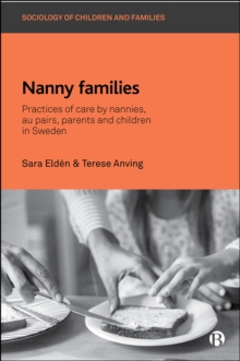 Nanny Families : Practices of Care by Nannies, Au Pairs, Parents and Children in Sweden