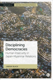 Disciplining Democracies : Human Insecurity in Japan-Myanmar Relations
