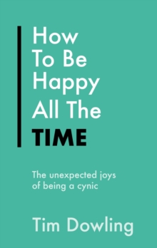 How To Be Happy All The Time : The Unexpected Joys of Being A Cynic