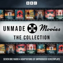 Unmade Movies: The Collection : Seven BBC Radio 4 Adaptations of Unproduced Screenplays
