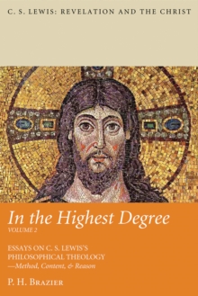 In the Highest Degree: Volume Two : Essays on C. S. Lewis's Philosophical Theology-Method, Content, & Reason