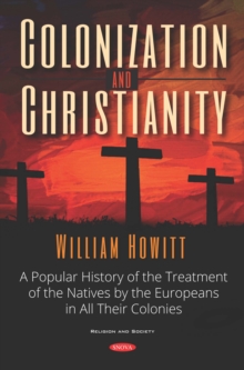 Colonization and Christianity: A Popular History of the Treatment of the Natives by the Europeans in All Their Colonies