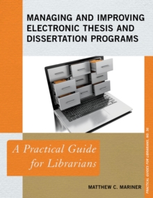 Managing and Improving Electronic Thesis and Dissertation Programs : A Practical Guide for Librarians