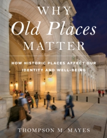 Why Old Places Matter : How Historic Places Affect Our Identity and Well-Being