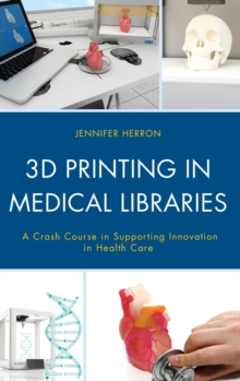 3D Printing in Medical Libraries : A Crash Course in Supporting Innovation in Health Care