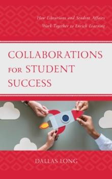 Collaborations for Student Success : How Librarians and Student Affairs Work Together to Enrich Learning