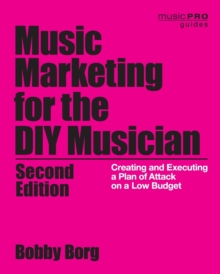 Music Marketing for the DIY Musician : Creating and Executing a Plan of Attack on a Low Budget