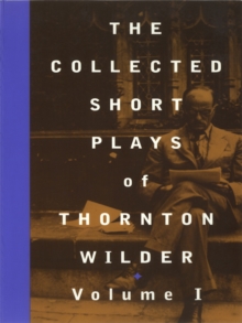 The Collected Short Plays of Thornton Wilder, Volume I