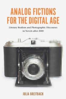 Analog Fictions for the Digital Age : Literary Realism and Photographic Discourses in Novels after 2000