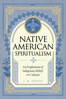 Native American Spiritualism : An Exploration of Indigenous Beliefs and Cultures Volume 3