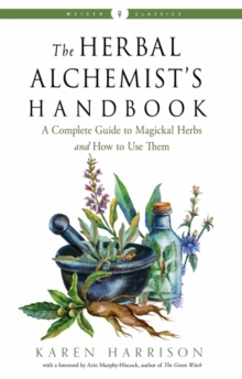 The Herbal Alchemist's Handbook : A Complete Guide to Magickal Herbs and How to Use Them Weiser Classics