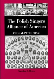 The Polish Singers Alliance of America 1888-1998 : Choral Patriotism