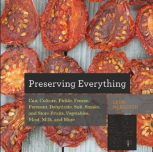 Preserving Everything : Can, Culture, Pickle, Freeze, Ferment, Dehydrate, Salt, Smoke, and Store Fruits, Vegetables, Meat, Milk, and More