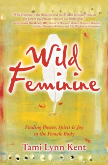 Wild Feminine : Finding Power, Spirit & Joy in the Female Body